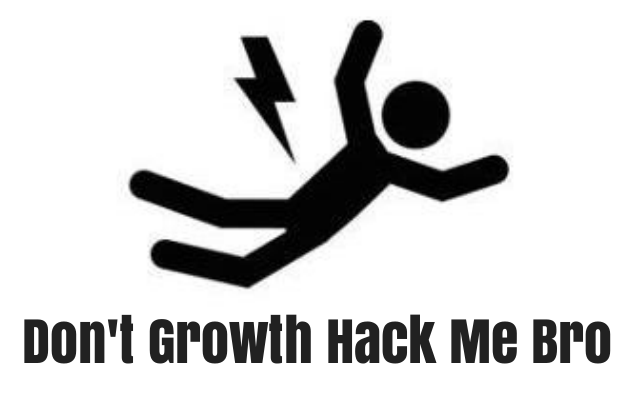 Don’t Growth Hack Me Bro!